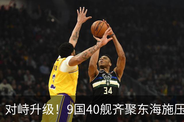 对峙升级！9国40舰齐聚东海施压，解放军早有预案，布下立体防线