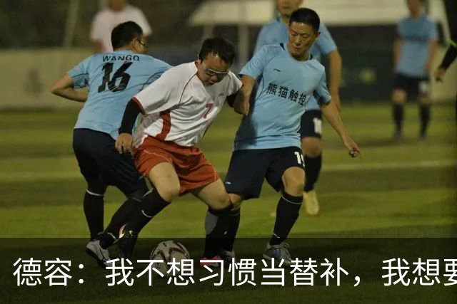 德容：我不想习惯当替补，我想要稳定获得出场机会并尽快回到首发