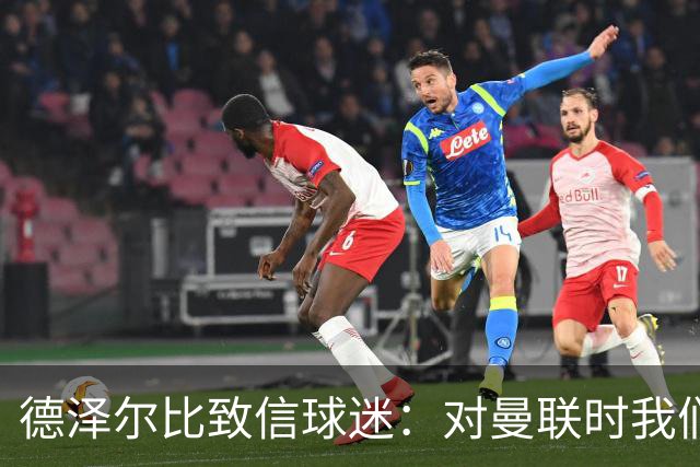 德泽尔比致信球迷：对曼联时我们展现了团结，必须保持这势头