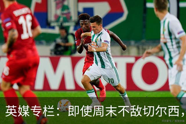 英媒专栏：即使周末不敌切尔西，热刺本赛季前景也将一片光明